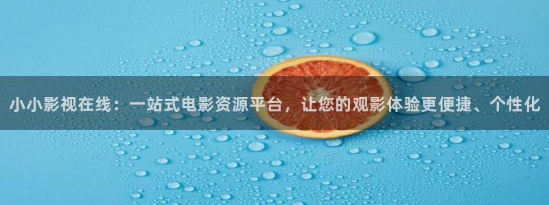 草草影院最新路线：小小影视在线：一站式电影资源平台，让您的观影体验更便捷、个性化